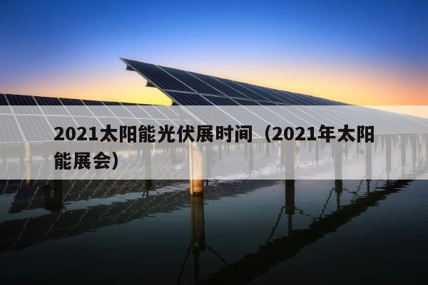 2021太阳能光伏展时间（2021年太阳能展会）