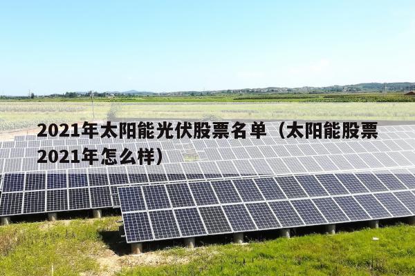 2021年太阳能光伏股票名单（太阳能股票2021年怎么样）