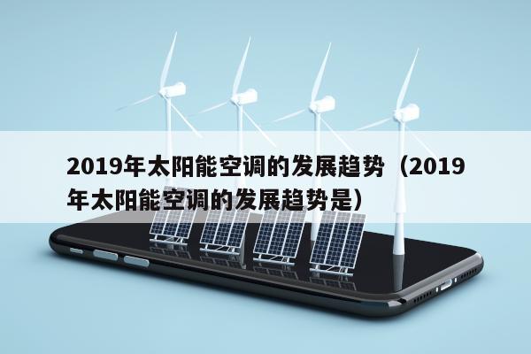 2019年太阳能空调的发展趋势（2019年太阳能空调的发展趋势是）