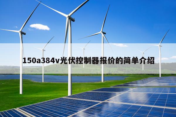 150a384v光伏控制器报价的简单介绍