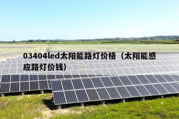 03404led太阳能路灯价格（太阳能感应路灯价钱）