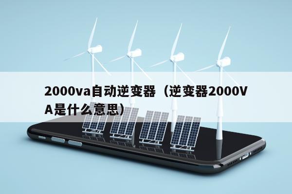 2000va自动逆变器（逆变器2000VA是什么意思）