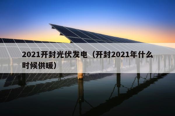 2021开封光伏发电（开封2021年什么时候供暖）