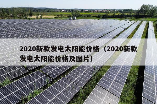 2020新款发电太阳能价格（2020新款发电太阳能价格及图片）