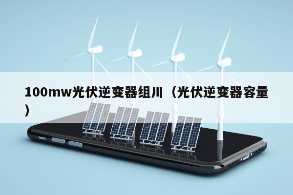 100mw光伏逆变器组川（光伏逆变器容量）