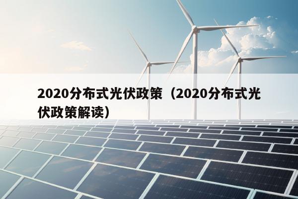 2020分布式光伏政策（2020分布式光伏政策解读）