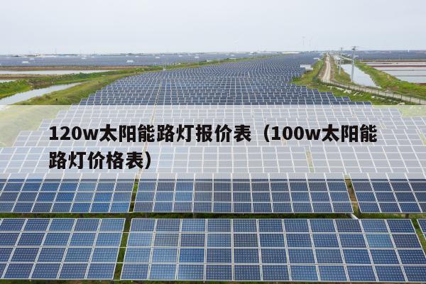 120w太阳能路灯报价表（100w太阳能路灯价格表）