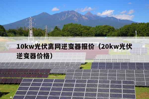 10kw光伏离网逆变器报价（20kw光伏逆变器价格）