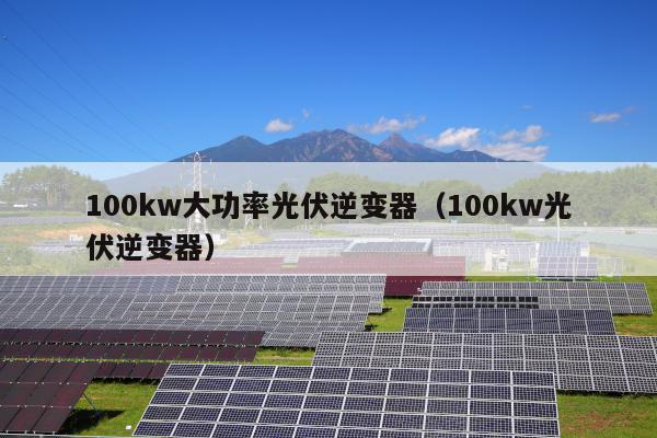 100kw大功率光伏逆变器（100kw光伏逆变器）