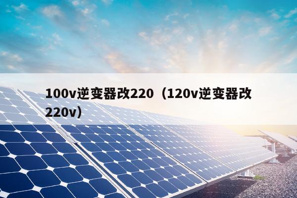 100v逆变器改220（120v逆变器改220v）