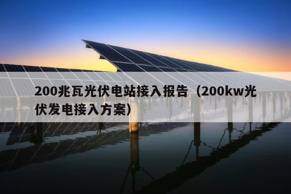 200兆瓦光伏电站接入报告（200kw光伏发电接入方案）