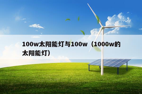 100w太阳能灯与100w（1000w的太阳能灯）