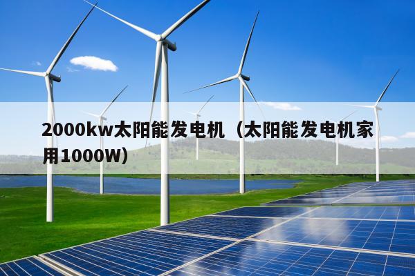 2000kw太阳能发电机（太阳能发电机家用1000W）