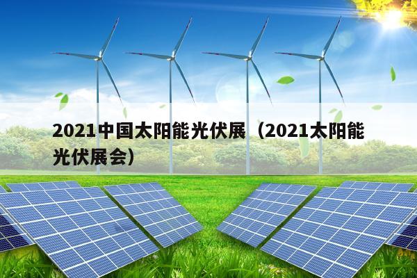 2021中国太阳能光伏展（2021太阳能光伏展会）