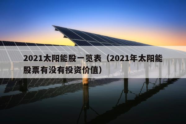 2021太阳能股一览表（2021年太阳能股票有没有投资价值）