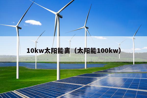 10kw太阳能离（太阳能100kw）