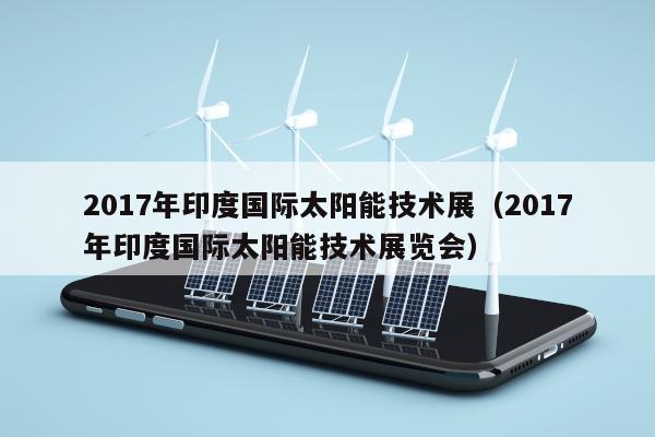 2017年印度国际太阳能技术展（2017年印度国际太阳能技术展览会）