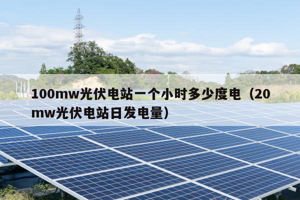 100mw光伏电站一个小时多少度电（20mw光伏电站日发电量）