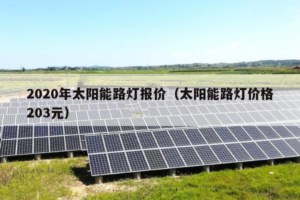 2020年太阳能路灯报价（太阳能路灯价格203元）