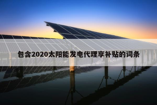 包含2020太阳能发电代理享补贴的词条