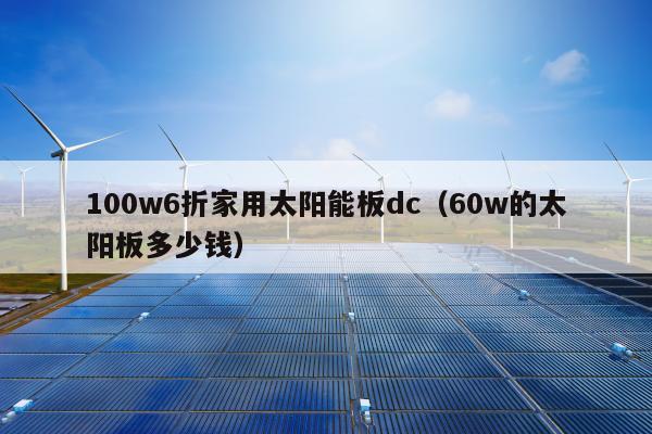 100w6折家用太阳能板dc（60w的太阳板多少钱）