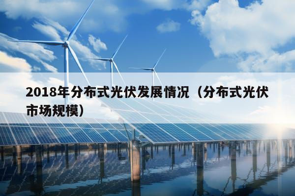 2018年分布式光伏发展情况（分布式光伏市场规模）