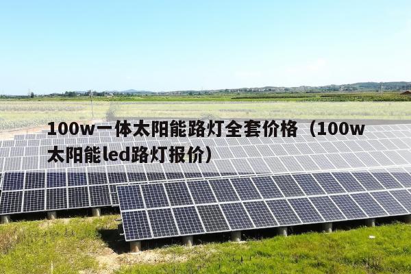 100w一体太阳能路灯全套价格（100w太阳能led路灯报价）