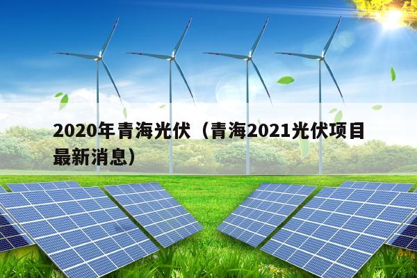 2020年青海光伏（青海2021光伏项目最新消息）