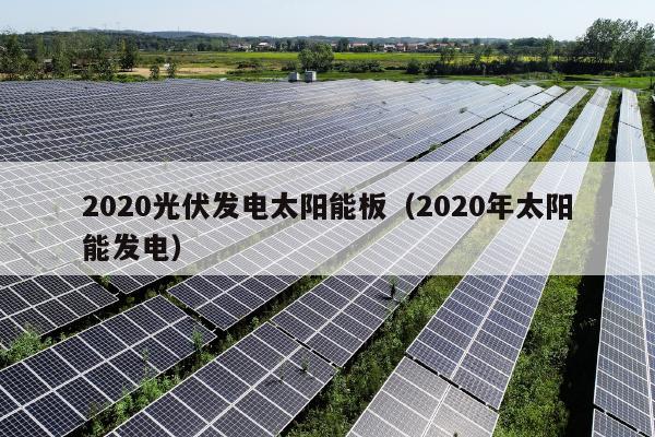 2020光伏发电太阳能板（2020年太阳能发电）