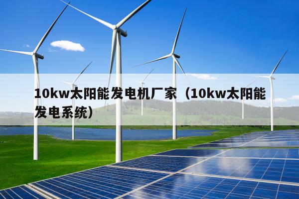 10kw太阳能发电机厂家（10kw太阳能发电系统）