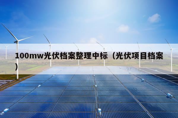 100mw光伏档案整理中标（光伏项目档案）