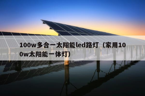 100w多合一太阳能led路灯（家用100w太阳能一体灯）