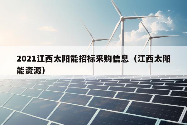 2021江西太阳能招标采购信息（江西太阳能资源）