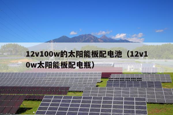 12v100w的太阳能板配电池（12v10w太阳能板配电瓶）