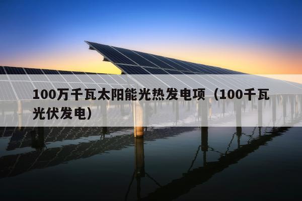 100万千瓦太阳能光热发电项（100千瓦光伏发电）