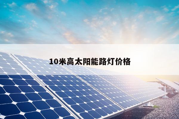 10米高太阳能路灯价格