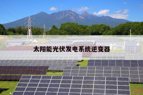 太阳能光伏发电系统逆变器