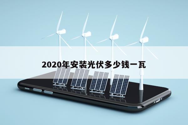 2020年安装光伏多少钱一瓦