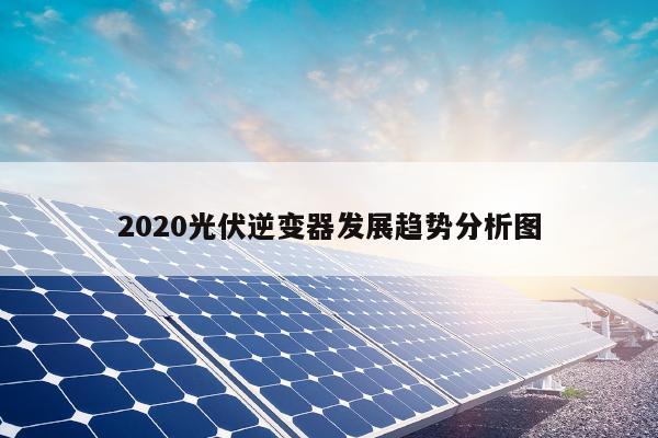 2020光伏逆变器发展趋势分析图