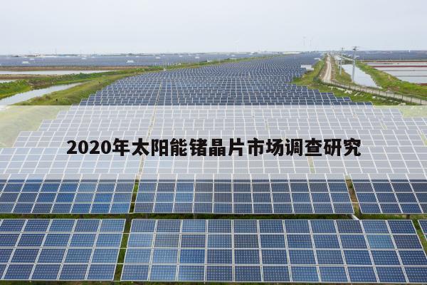 2020年太阳能锗晶片市场调查研究