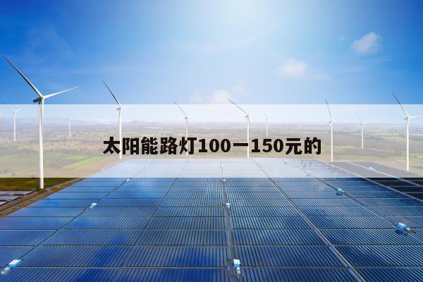 太阳能路灯100一150元的