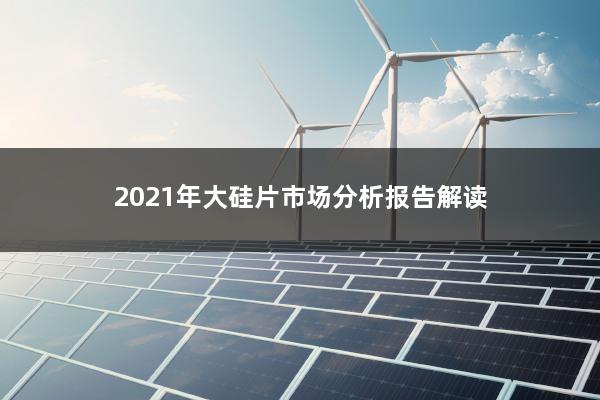 2021年大硅片市场分析报告解读