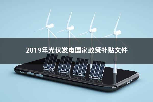 2019年光伏发电国家政策补贴文件