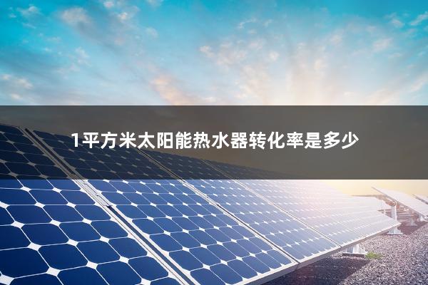 1平方米太阳能热水器转化率是多少