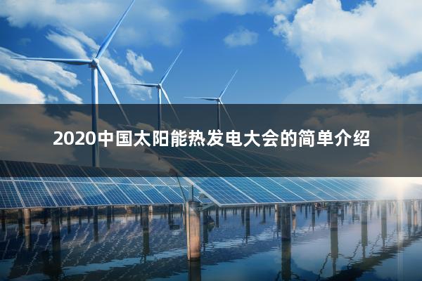 2020中国太阳能热发电大会的简单介绍