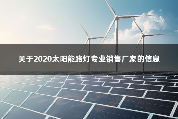 关于2020太阳能路灯专业销售厂家的信息