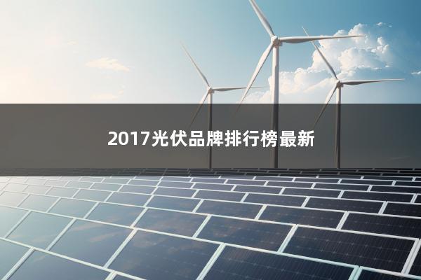 2017光伏品牌排行榜最新