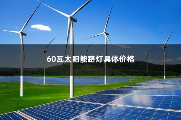 60瓦太阳能路灯具体价格