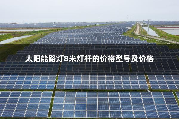 太阳能路灯8米灯杆的价格型号及价格