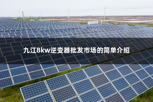 九江8kw逆变器批发市场的简单介绍